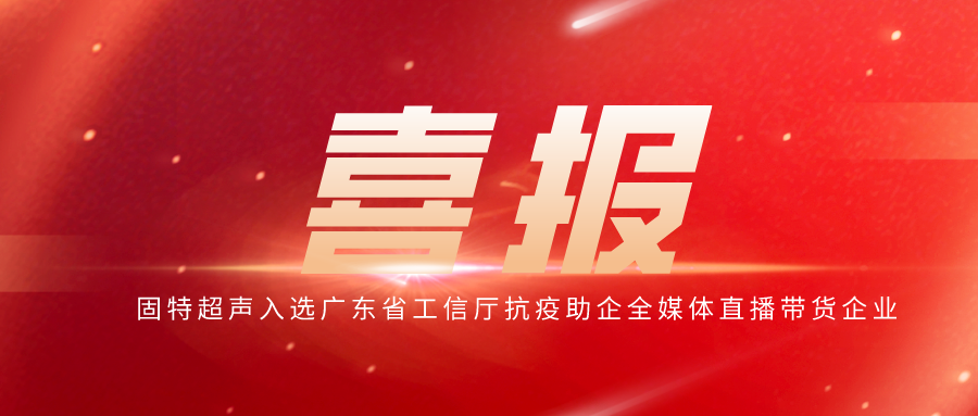 喜報|固特超聲產品入選首輪廣東省工信廳全媒體直播帶貨活動
